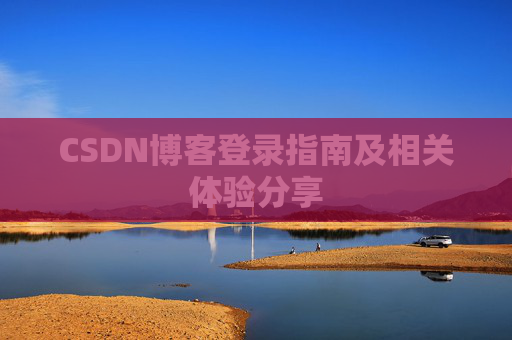 CSDN博客登录指南及相关体验分享